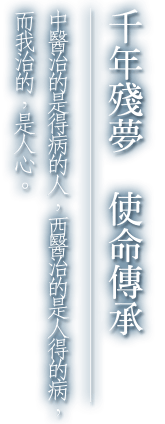 千年殘夢，使命傳承。中醫治的是得病的人，西醫治的是人得的病，而我治的，是人心。
